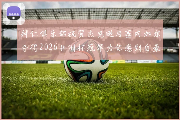 拜仁俱乐部祝贺杰克逊与塞内加尔夺得2026非洲杯冠军为你感到自豪