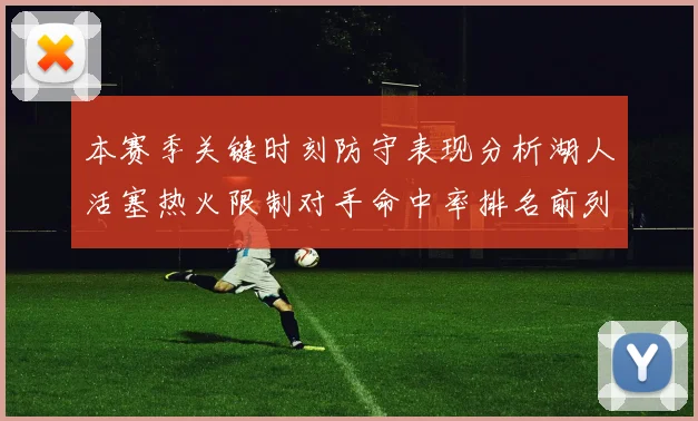 本赛季关键时刻防守表现分析湖人活塞热火限制对手命中率排名前列