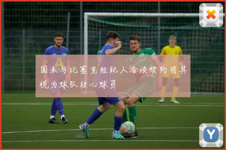 国米与比塞克经纪人洽谈续约将其视为球队核心球员