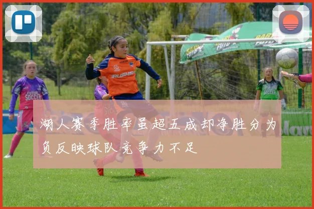 湖人赛季胜率虽超五成却净胜分为负反映球队竞争力不足
