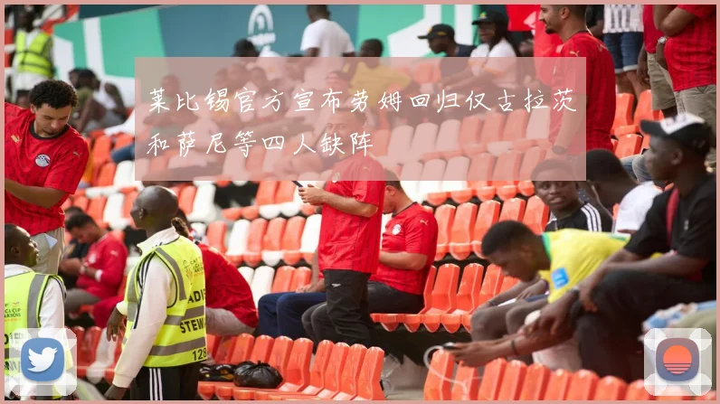 莱比锡官方宣布劳姆回归仅古拉茨和萨尼等四人缺阵