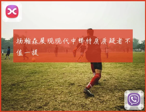 杨瀚森展现现代中锋特质质疑者不值一提