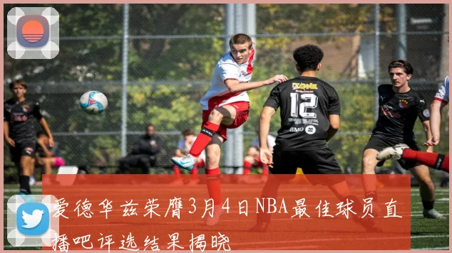 爱德华兹荣膺3月4日NBA最佳球员直播吧评选结果揭晓