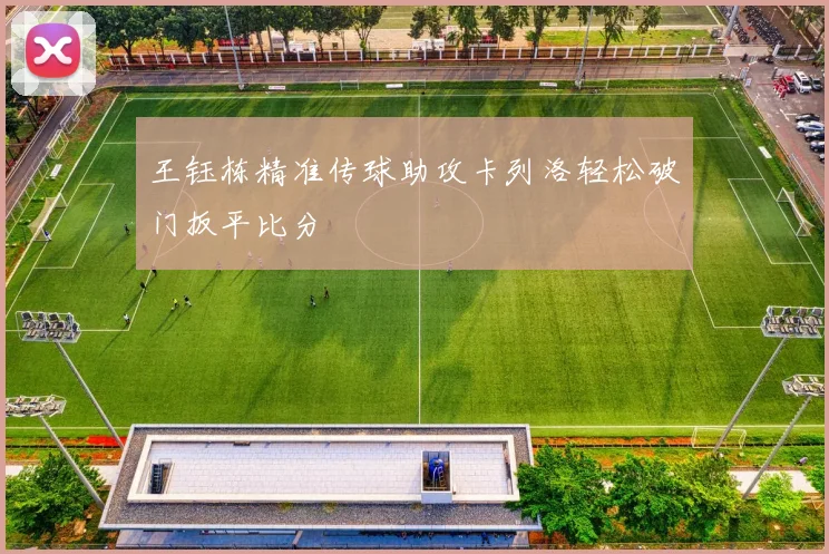 王钰栋精准传球助攻卡列洛轻松破门扳平比分