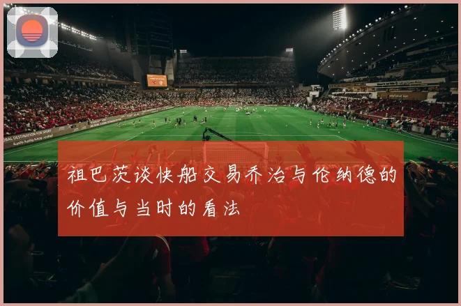 祖巴茨谈快船交易乔治与伦纳德的价值与当时的看法