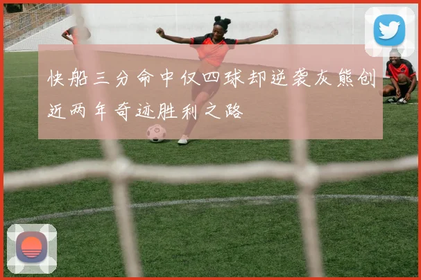 快船三分命中仅四球却逆袭灰熊创近两年奇迹胜利之路