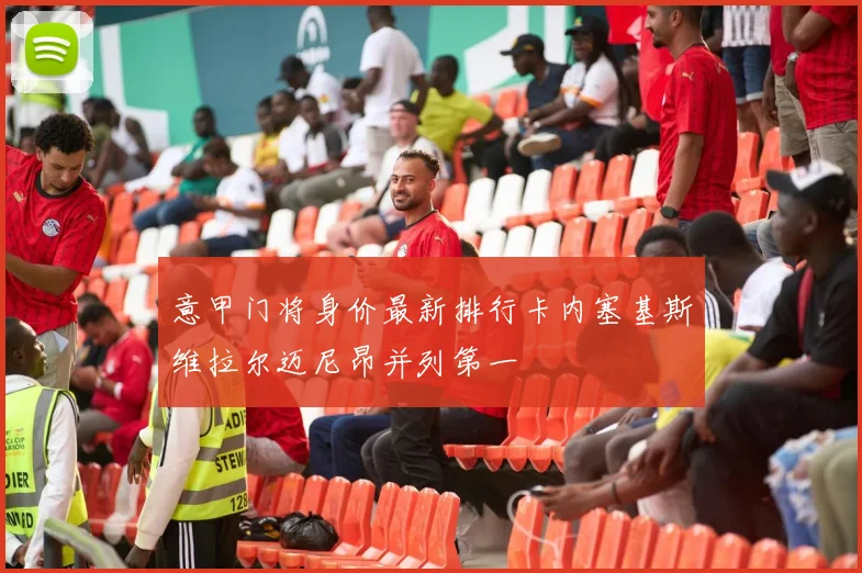 意甲门将身价最新排行卡内塞基斯维拉尔迈尼昂并列第一