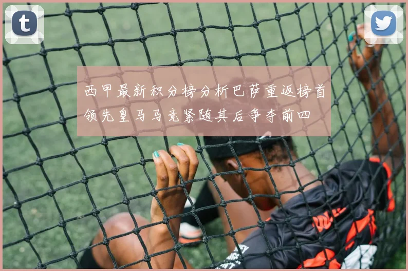 西甲最新积分榜分析巴萨重返榜首领先皇马马竞紧随其后争夺前四