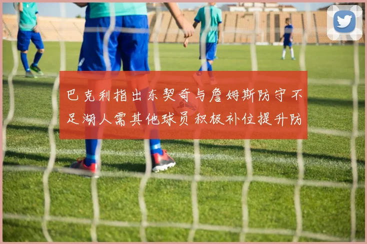 巴克利指出东契奇与詹姆斯防守不足湖人需其他球员积极补位提升防守力度