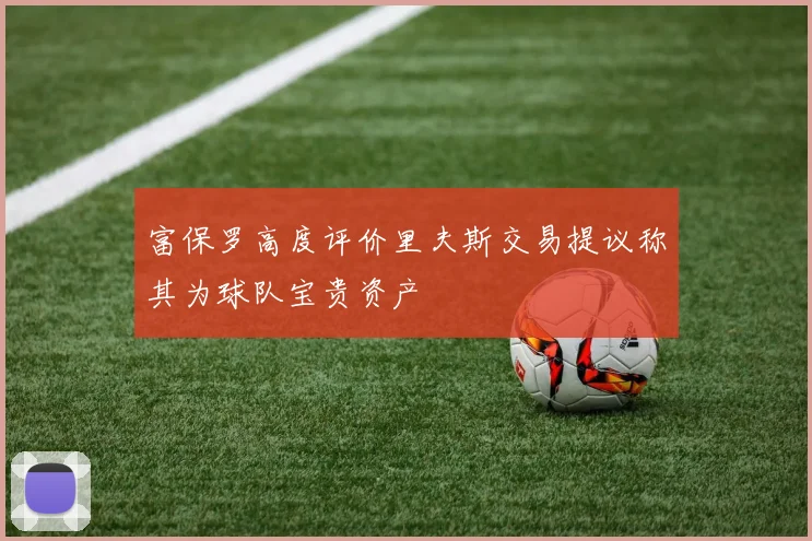 富保罗高度评价里夫斯交易提议称其为球队宝贵资产
