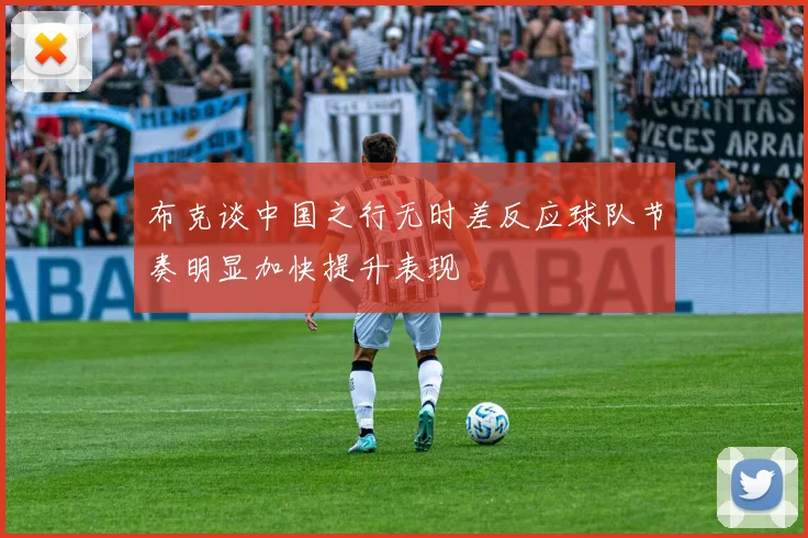 布克谈中国之行无时差反应球队节奏明显加快提升表现