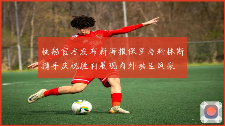 快船官方发布新海报保罗与科林斯携手庆祝胜利展现内外功臣风采