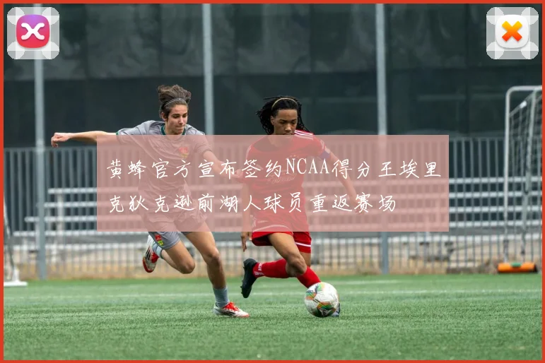 黄蜂官方宣布签约NCAA得分王埃里克狄克逊前湖人球员重返赛场