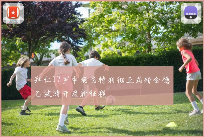拜仁17岁中场戈特利彻正式转会德乙波鸿开启新征程