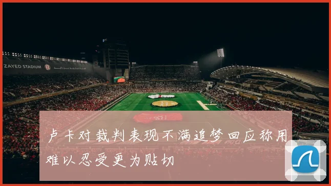 卢卡对裁判表现不满追梦回应称用难以忍受更为贴切
