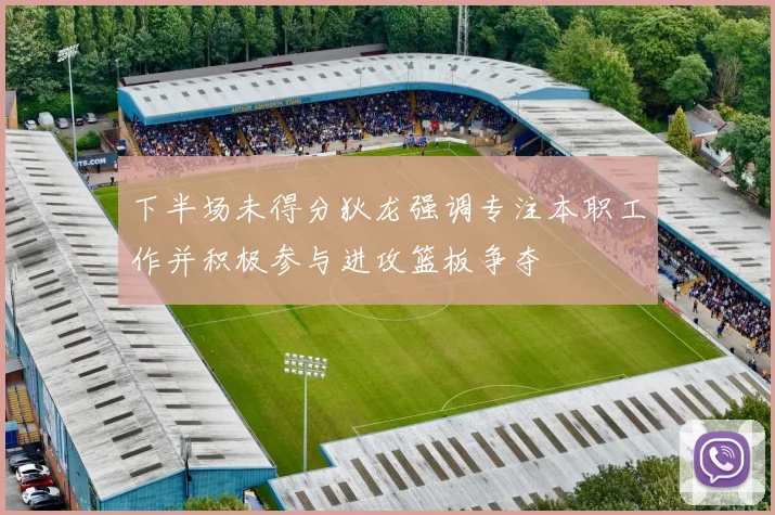 下半场未得分狄龙强调专注本职工作并积极参与进攻篮板争夺