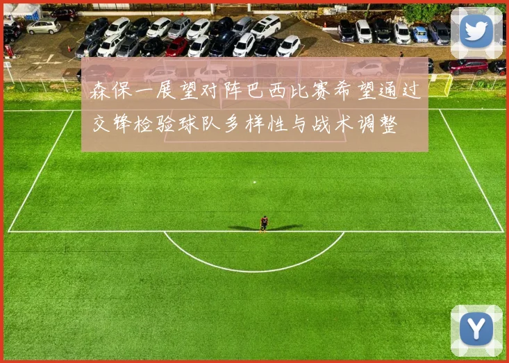 森保一展望对阵巴西比赛希望通过交锋检验球队多样性与战术调整
