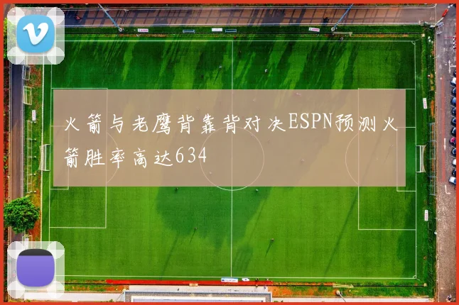 火箭与老鹰背靠背对决ESPN预测火箭胜率高达634