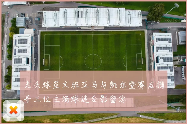光头球星文班亚马与凯尔登赛后携手三位主场球迷合影留念