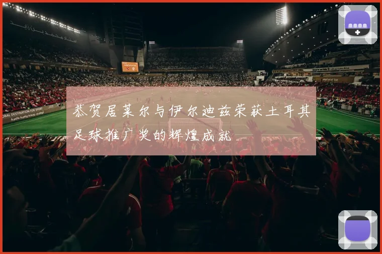 恭贺居莱尔与伊尔迪兹荣获土耳其足球推广奖的辉煌成就