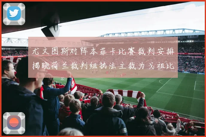 尤文图斯对阵本菲卡比赛裁判安排揭晓荷兰裁判组执法主裁为戈祖比尤克