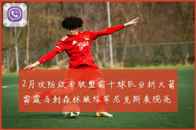 2月攻防效率联盟前十球队分析火箭雷霆马刺森林狼绿军尼克斯表现亮眼