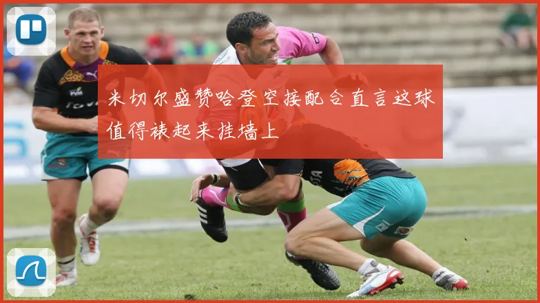 米切尔盛赞哈登空接配合直言这球值得裱起来挂墙上