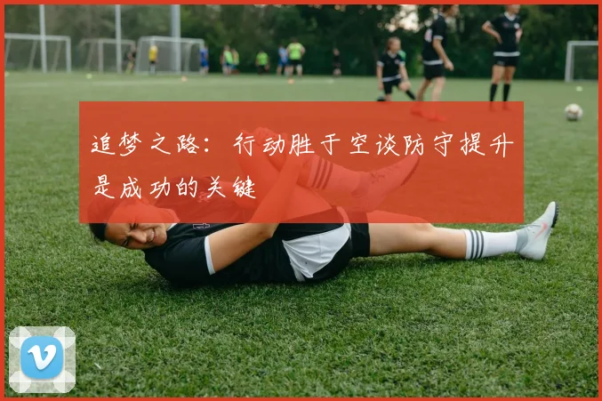追梦之路：行动胜于空谈防守提升是成功的关键