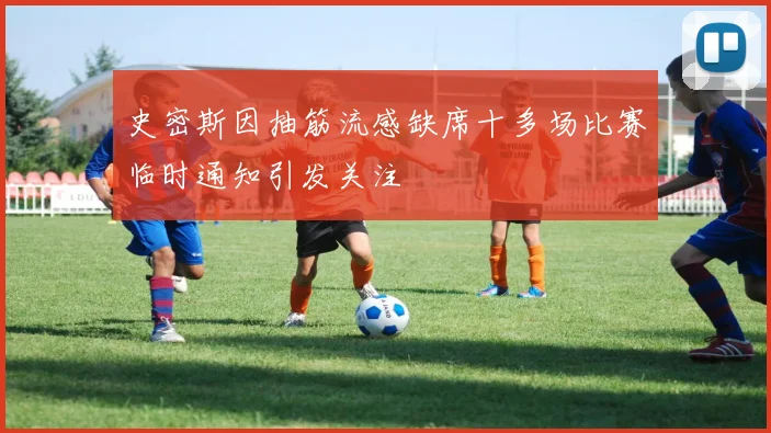 史密斯因抽筋流感缺席十多场比赛临时通知引发关注