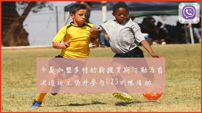 今夏加盟多特的新援贾斯汀勒马首次造访主场并参与U23训练活动